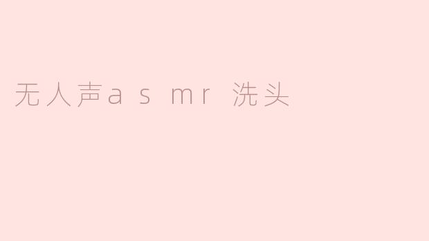 为什么无人声ASMR洗头会让人感觉如此舒适？