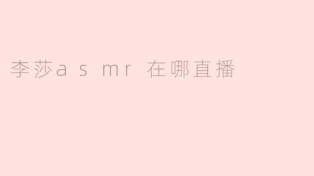 李莎asmr在哪直播