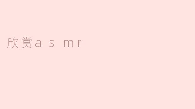 享受细语耳语，尽情欣赏ASMR