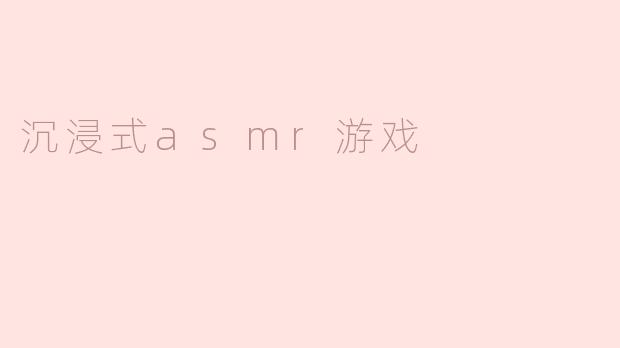 沉浸式asmr游戏