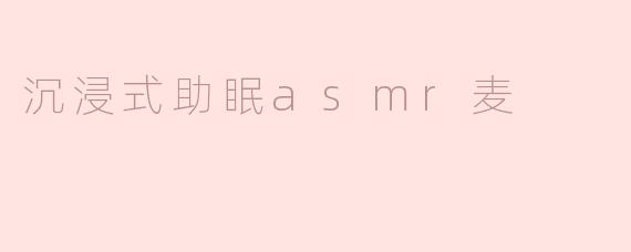 沉浸式助眠asmr麦