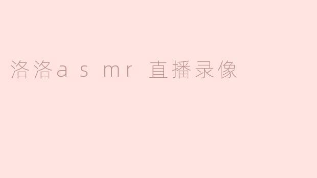 洛洛asmr直播录像