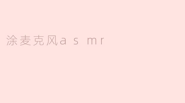 为什么要涂麦克风做ASMR视频？