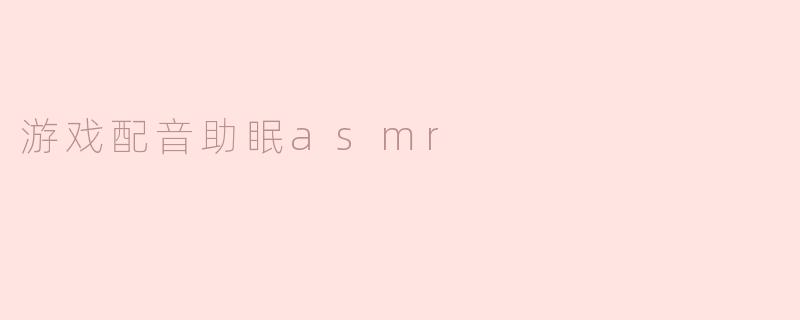 游戏配音助眠asmr