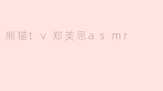 熊猫TV的郑美思在做ASMR视频吗？