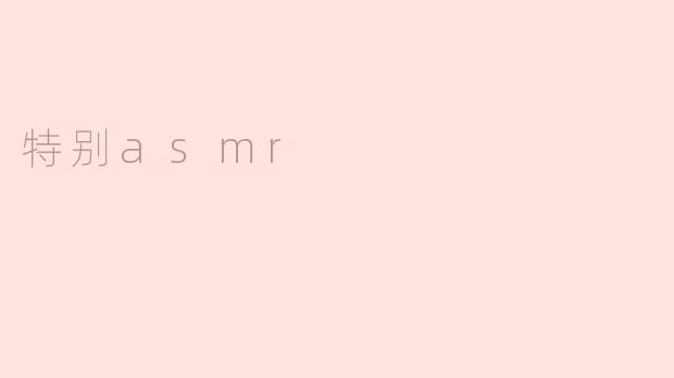 什么是特别asmr？