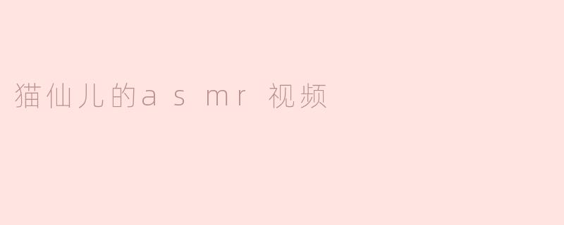 《沉醉在猫仙儿的ASMR视频中》