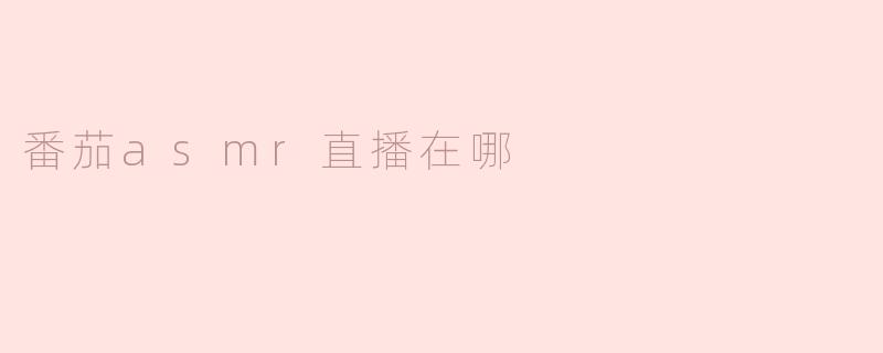 番茄ASMR直播在哪可以观看？