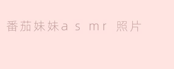 番茄妹妹的ASMR照片什么时候发布？
