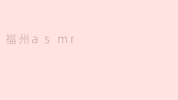 福州有哪些独特的asmr视频？