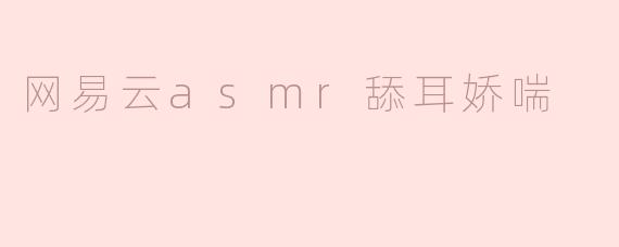 网易云asmr舔耳娇喘