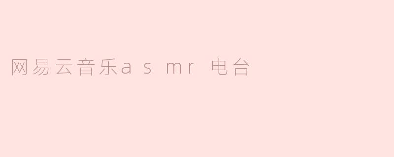 探寻网易云音乐ASMR电台的魅力