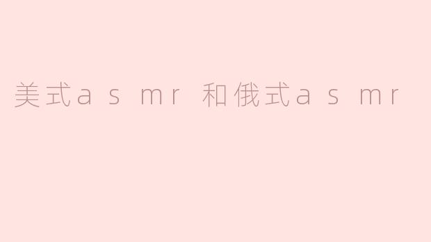 探讨美式ASMR和俄式ASMR的不同之处