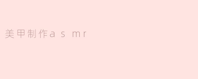享受美甲制作的asmr愉悦