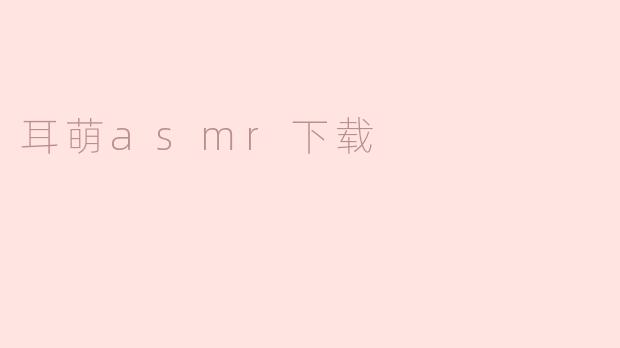 耳萌asmr下载怎么操作？