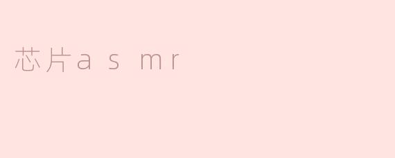 什么是芯片ASMR？