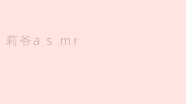 探秘莉爷ASMR：舒适入耳的声音艺术
