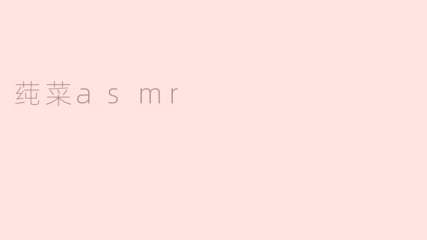 探寻莼菜ASMR的奇妙世界
