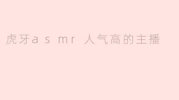 虎牙asmr人气高的主播