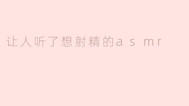 引人射精的ASMR音频是如何魅力十足的？