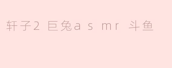轩子2巨兔asmr斗鱼