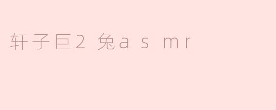 轩子巨2兔asmr