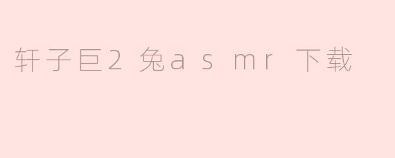 探寻轩子巨2兔asmr下载：耳朵的美妙之旅