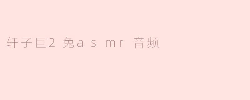 轩子巨2兔asmr音频