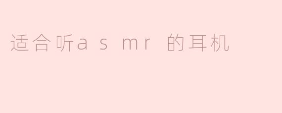 适合听ASMR的耳机有哪些？