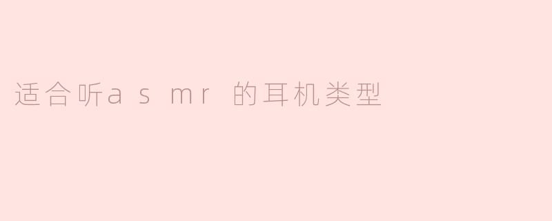 什么样的耳机适合听ASMR？