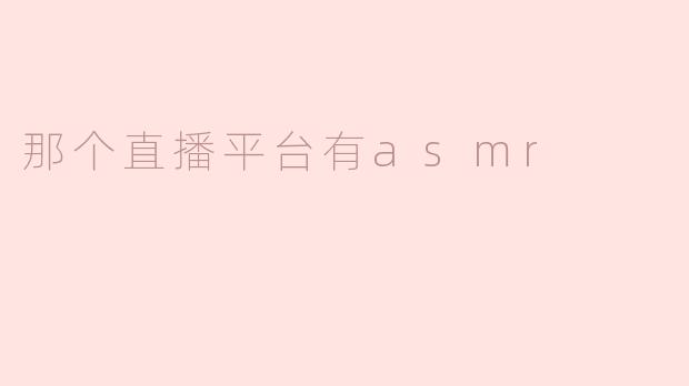 那个直播平台有asmr节目可以观看吗？