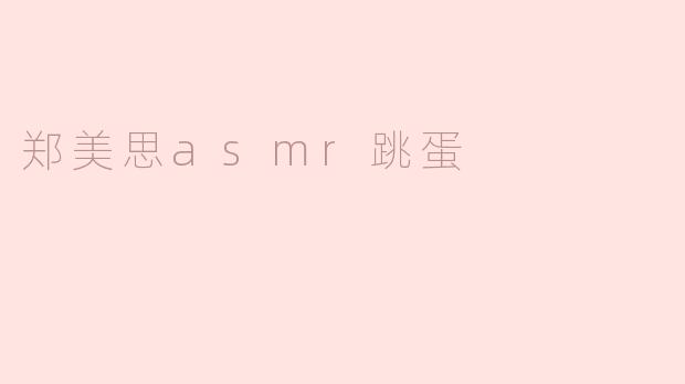 郑美思asmr跳蛋
