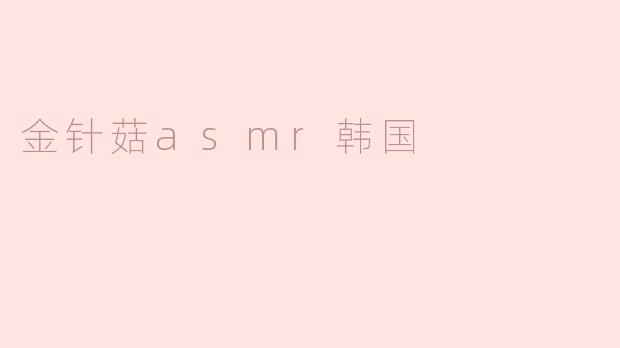 金针菇在韩国ASMR视频中为什么这么受欢迎？
