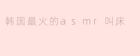 揭秘韩国最火的ASMR叫床——让你畅快入睡的治愈系声音