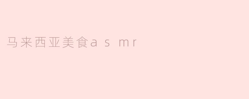 马来西亚有哪些美食适合做ASMR视频呢？