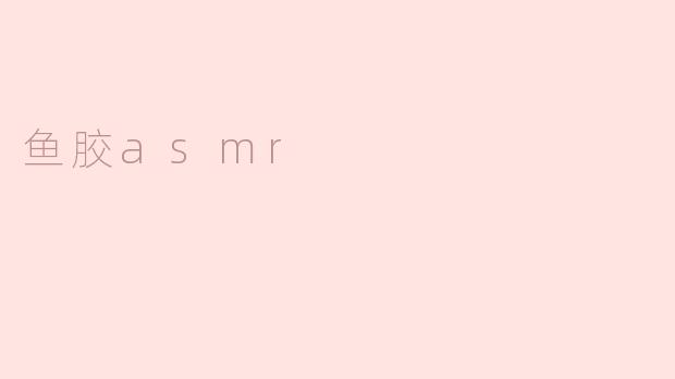 什么是鱼胶ASMR？
