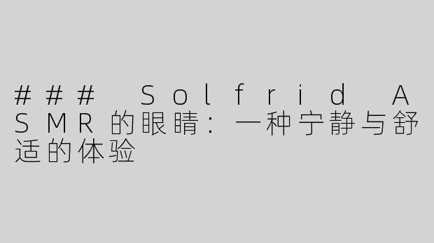 ### Solfrid ASMR的眼睛：一种宁静与舒适的体验