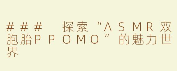 ### 探索“ASMR双胞胎PPOMO”的魅力世界