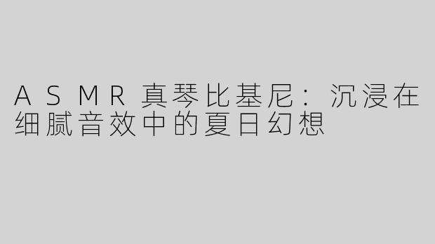 ASMR真琴比基尼：沉浸在细腻音效中的夏日幻想