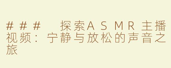 ### 探索ASMR主播视频：宁静与放松的声音之旅