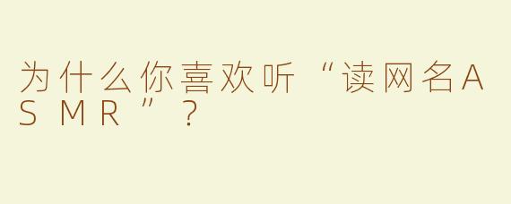为什么你喜欢听“读网名ASMR”？