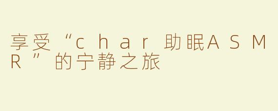 享受“char助眠ASMR”的宁静之旅