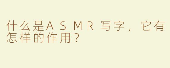 什么是ASMR写字，它有怎样的作用？