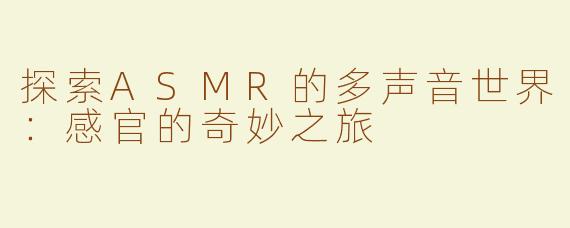 探索ASMR的多声音世界：感官的奇妙之旅