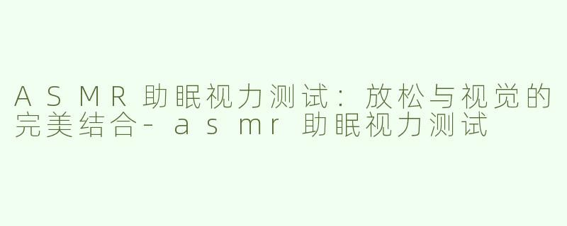ASMR助眠视力测试：放松与视觉的完美结合