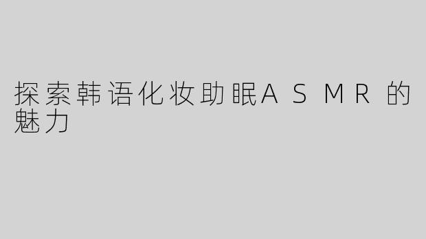 探索韩语化妆助眠ASMR的魅力