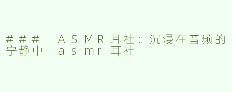 ### ASMR耳社：沉浸在音频的宁静中-asmr耳社