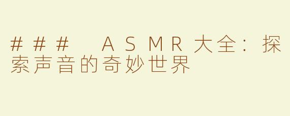 ### ASMR大全：探索声音的奇妙世界