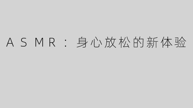 ASMR：身心放松的新体验