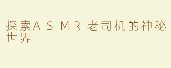 探索ASMR老司机的神秘世界